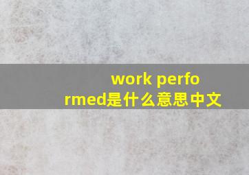 work performed是什么意思中文